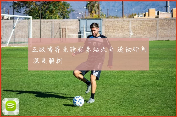 正版博弈竞猜彩券站大全 透彻研判 深度解析