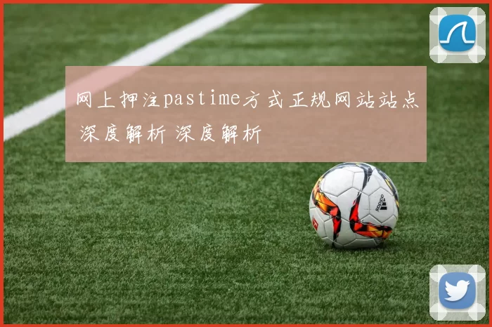 网上押注pastime方式正规网站站点 深度解析 深度解析