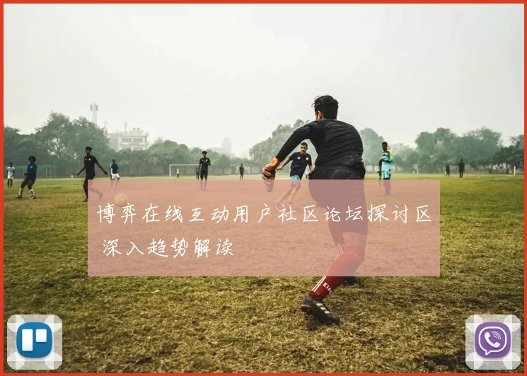 博弈在线互动用户社区论坛探讨区 深入趋势解读