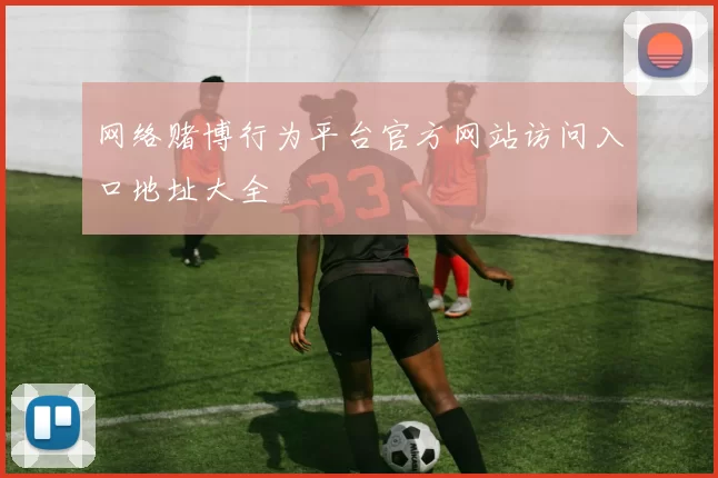 网络赌博行为平台官方网站访问入口地址大全