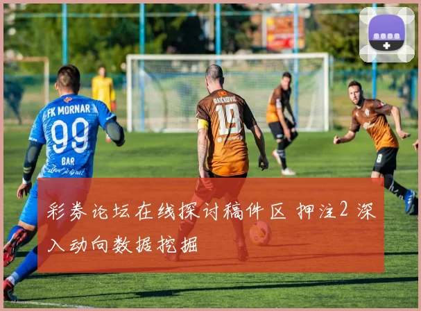 彩券论坛在线探讨稿件区 押注2 深入动向数据挖掘