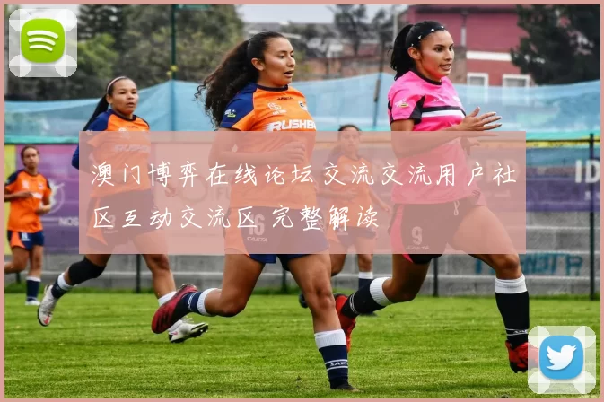 澳门博弈在线论坛交流交流用户社区互动交流区 完整解读