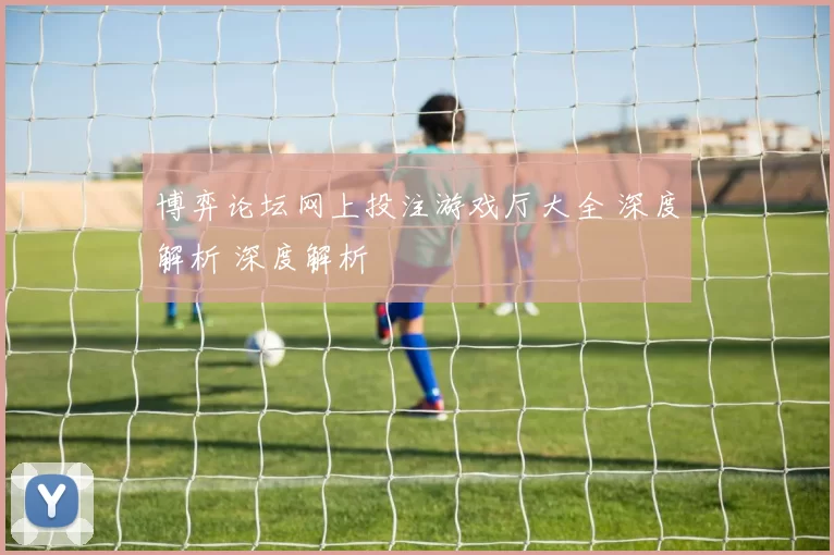 博弈论坛网上投注游戏厅大全 深度解析 深度解析