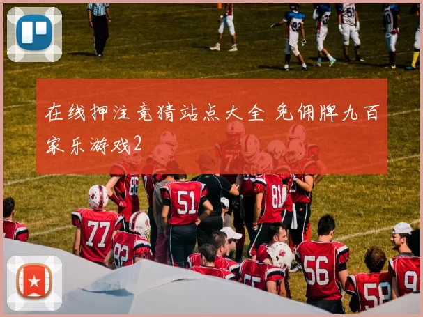 在线押注竞猜站点大全 免佣牌九百家乐游戏2