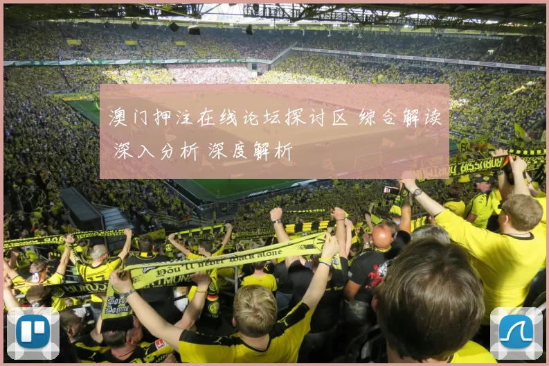 澳门押注在线论坛探讨区 综合解读 深入分析 深度解析