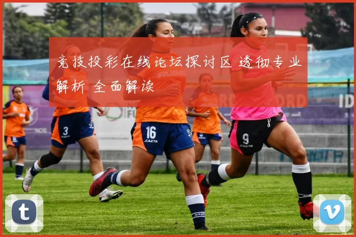 竞技投彩在线论坛探讨区 透彻专业解析 全面解读