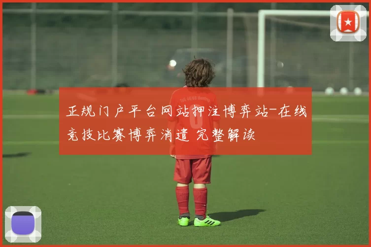 正规门户平台网站押注博弈站-在线竞技比赛博弈消遣 完整解读