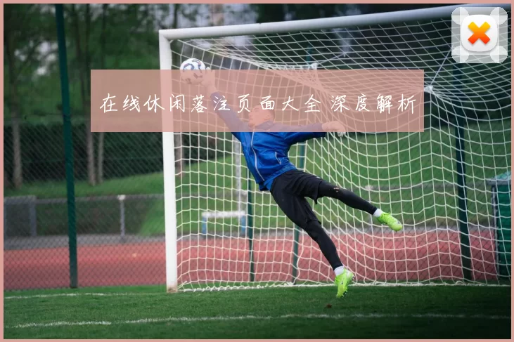 在线休闲落注页面大全 深度解析