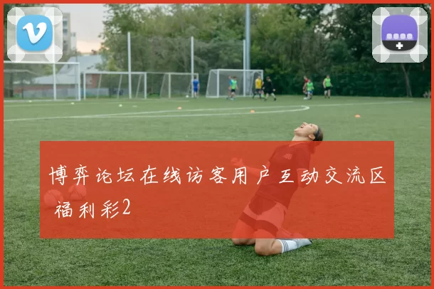 博弈论坛在线访客用户互动交流区 福利彩2