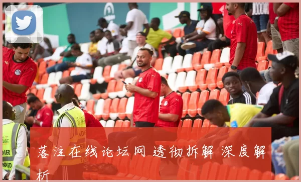 落注在线论坛网 透彻拆解 深度解析