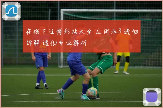 在线下注博彩站大全 庄闲和3 透彻拆解 透彻专业解析